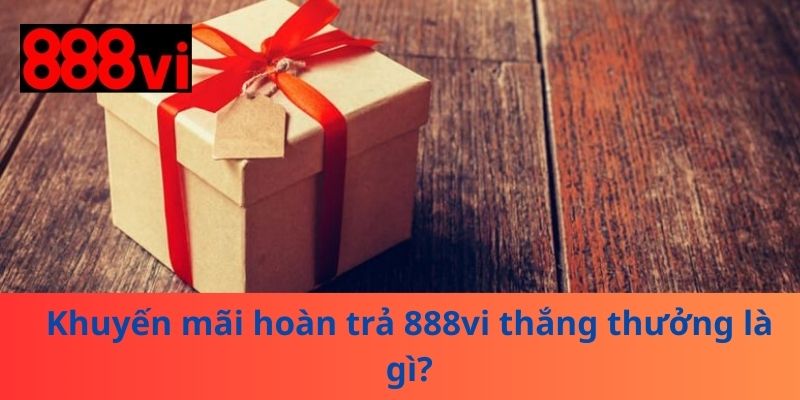 Khuyến mãi hoàn trả 888vi thắng thưởng là gì?