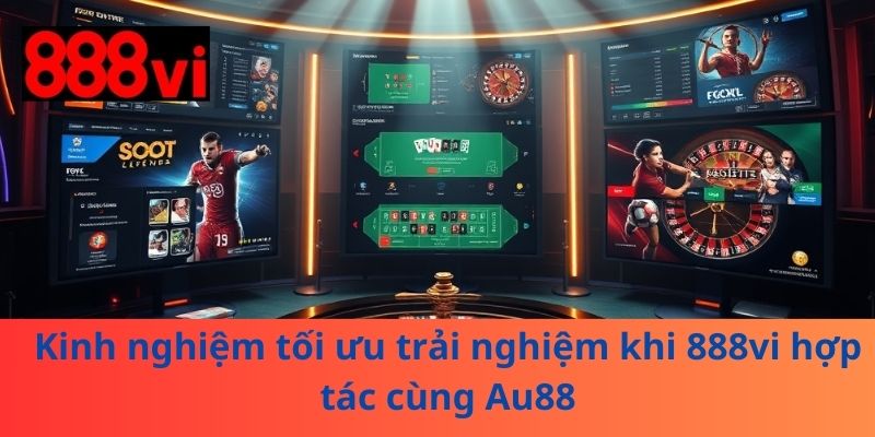 Kinh nghiệm tối ưu trải nghiệm khi 888vi hợp tác cùng Au88