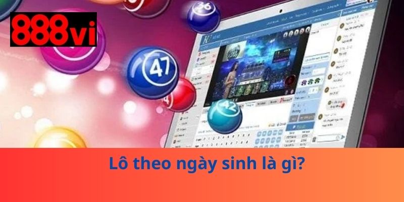 Lô theo ngày sinh là gì?
