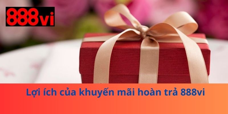 Lợi ích của khuyến mãi hoàn trả 888vi 