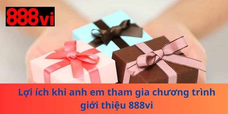Lợi ích khi anh em tham gia chương trình giới thiệu 888vi