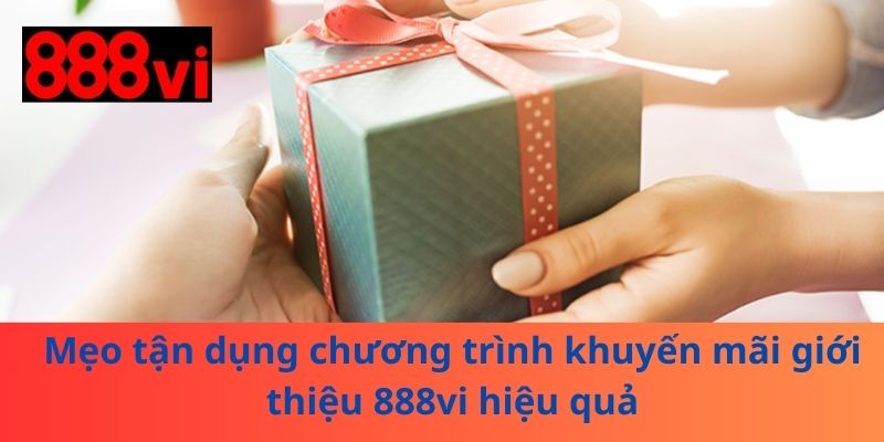 Mẹo tận dụng chương trình khuyến mãi giới thiệu 888vi hiệu quả