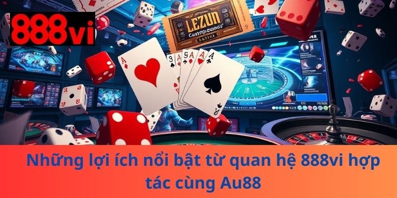 Những lợi ích nổi bật từ quan hệ 888vi hợp tác cùng Au88