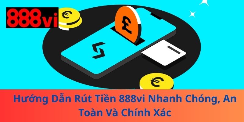 Hướng Dẫn Rút Tiền 888vi Nhanh Chóng, An Toàn Và Chính Xác