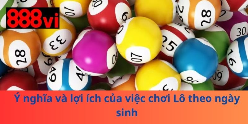 Ý nghĩa và lợi ích của việc chơi Lô theo ngày sinh